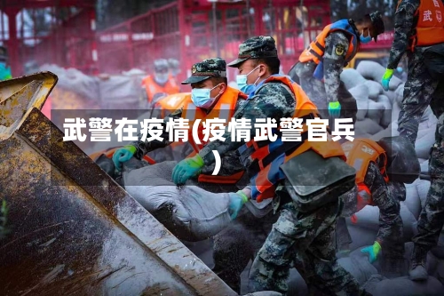 武警在疫情(疫情武警官兵)