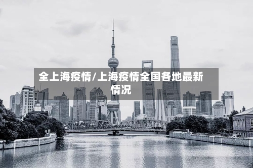 全上海疫情/上海疫情全国各地最新情况
