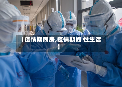 【疫情期同房,疫情期间 性生活】
