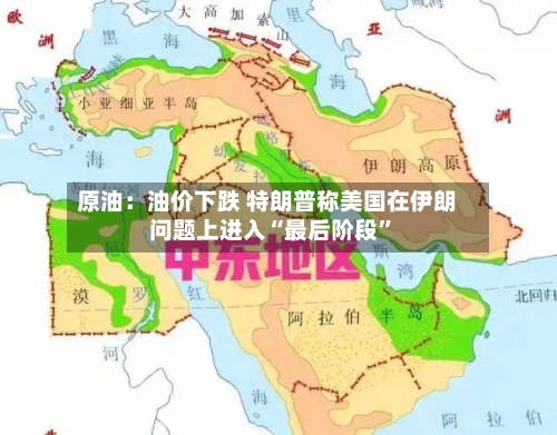 原油：油价下跌 特朗普称美国在伊朗问题上进入“最后阶段”