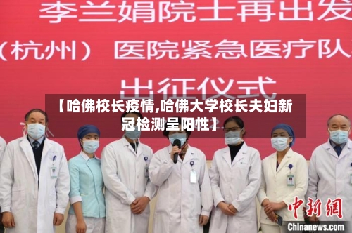 【哈佛校长疫情,哈佛大学校长夫妇新冠检测呈阳性】