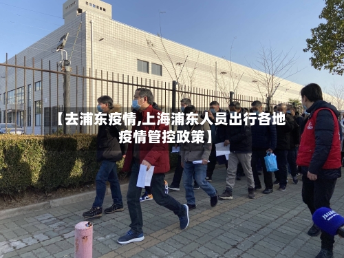 【去浦东疫情,上海浦东人员出行各地疫情管控政策】