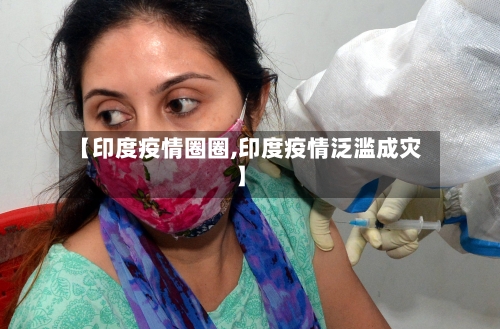 【印度疫情圈圈,印度疫情泛滥成灾】