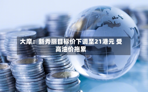 大摩:新秀丽目标价下调至21港元 受高油价拖累