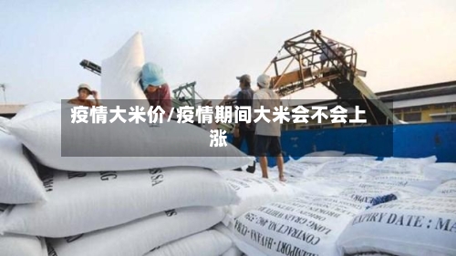 疫情大米价/疫情期间大米会不会上涨