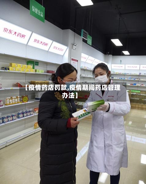 【疫情药店罚款,疫情期间药店管理办法】