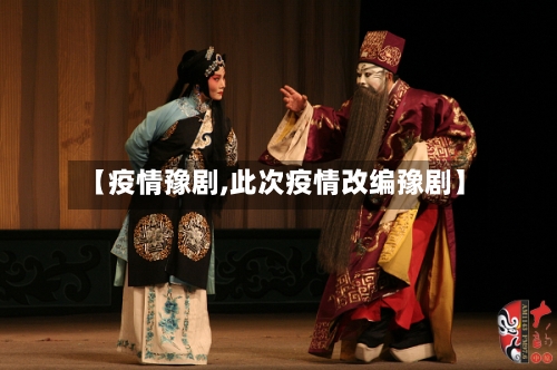 【疫情豫剧,此次疫情改编豫剧】