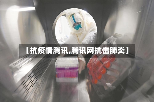 【抗疫情腾讯,腾讯网抗击肺炎】