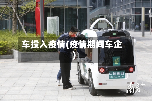 车投入疫情(疫情期间车企)