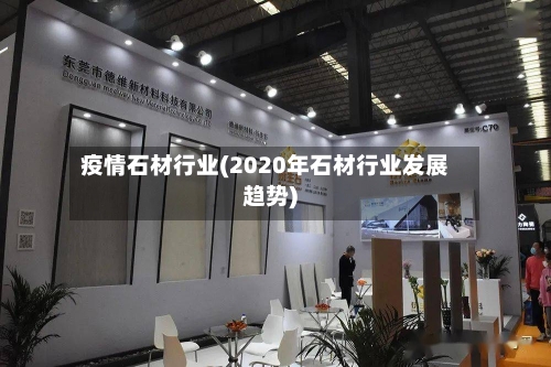 疫情石材行业(2020年石材行业发展趋势)