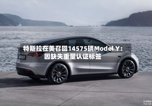 特斯拉在美召回14575辆Model Y:因缺失重量认证标签