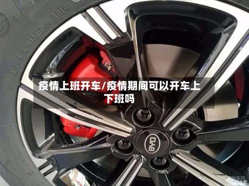 疫情上班开车/疫情期间可以开车上下班吗