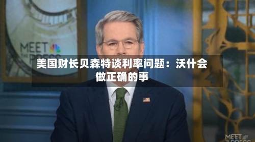 美国财长贝森特谈利率问题：沃什会做正确的事