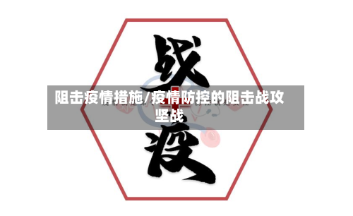 阻击疫情措施/疫情防控的阻击战攻坚战