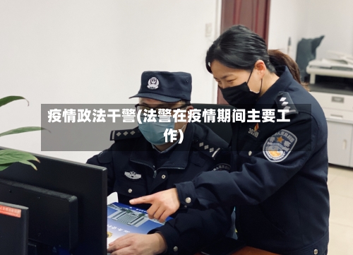 疫情政法干警(法警在疫情期间主要工作)