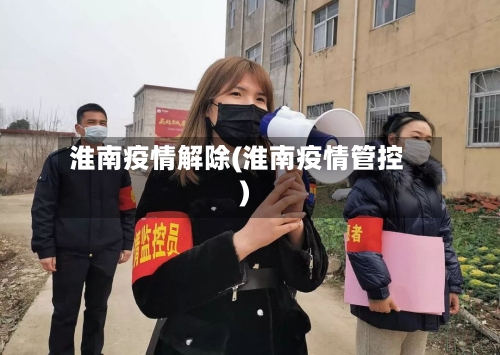 淮南疫情解除(淮南疫情管控)