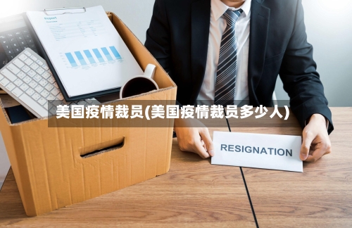 美国疫情裁员(美国疫情裁员多少人)