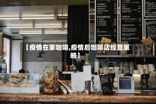 【疫情在家咖啡,疫情后咖啡店经营策略】