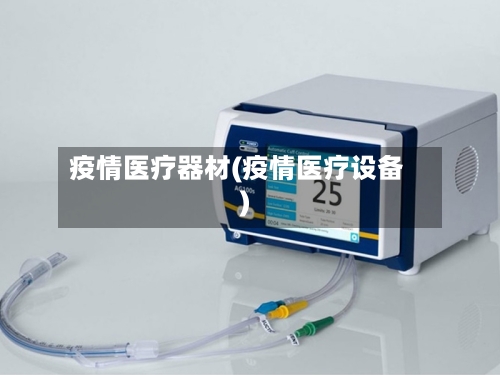疫情医疗器材(疫情医疗设备)