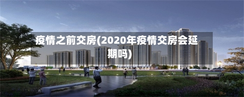 疫情之前交房(2020年疫情交房会延期吗)