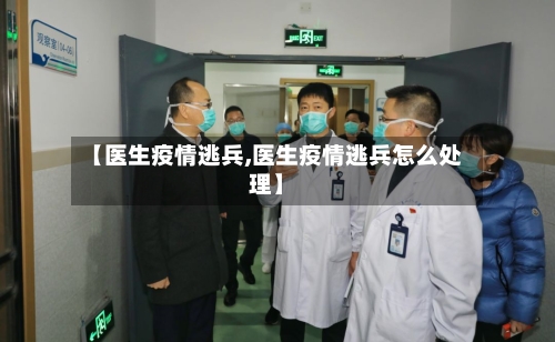 【医生疫情逃兵,医生疫情逃兵怎么处理】