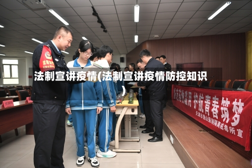 法制宣讲疫情(法制宣讲疫情防控知识)