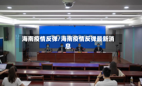 海南疫情反弹/海南疫情反弹最新消息