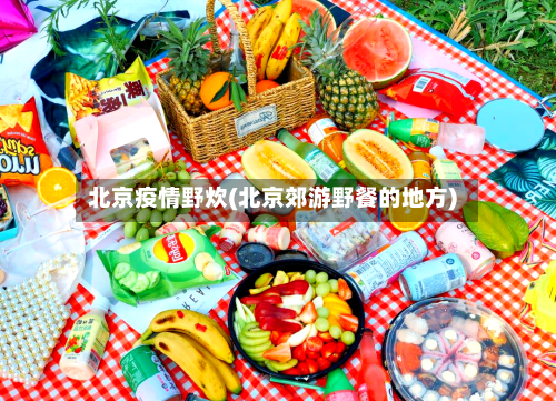 北京疫情野炊(北京郊游野餐的地方)