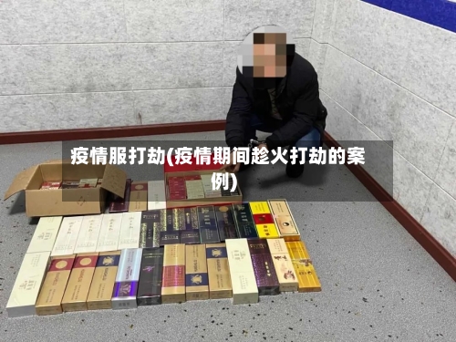 疫情服打劫(疫情期间趁火打劫的案例)