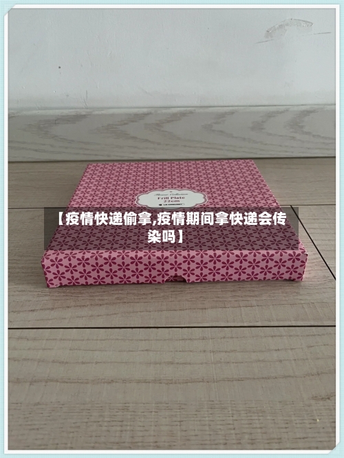 【疫情快递偷拿,疫情期间拿快递会传染吗】