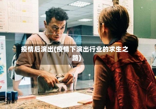 疫情后演出(疫情下演出行业的求生之路)