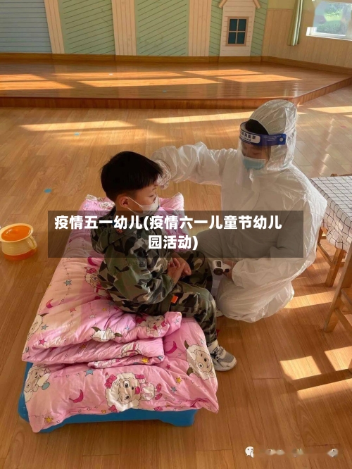 疫情五一幼儿(疫情六一儿童节幼儿园活动)