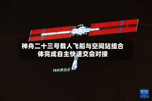 神舟二十三号载人飞船与空间站组合体完成自主快速交会对接