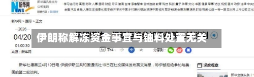 伊朗称解冻资金事宜与铀料处置无关
