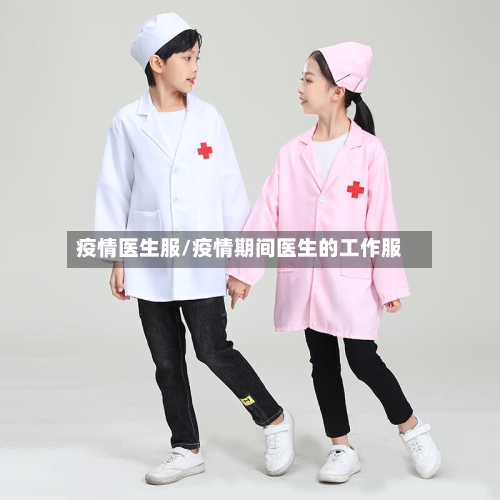 疫情医生服/疫情期间医生的工作服