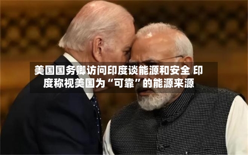 美国国务卿访问印度谈能源和安全 印度称视美国为“可靠”的能源来源