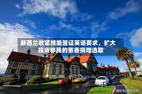 新西兰收紧技能签证英语要求，扩大投资移民的慈善捐赠选取