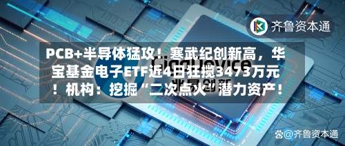 PCB+半导体猛攻！寒武纪创新高，华宝基金电子ETF近4日狂揽3473万元！机构：挖掘“二次点火”潜力资产！