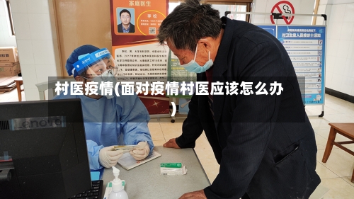 村医疫情(面对疫情村医应该怎么办)