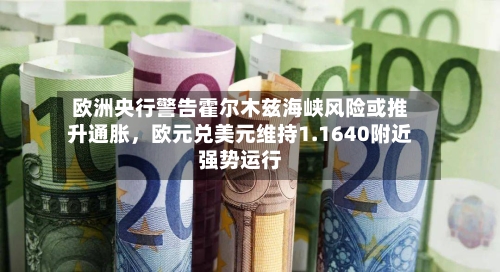 欧洲央行警告霍尔木兹海峡风险或推升通胀，欧元兑美元维持1.1640附近强势运行