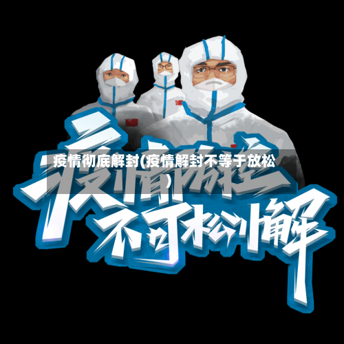 疫情彻底解封(疫情解封不等于放松)