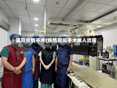 医院疫情手术(疫情期间手术病人流程)