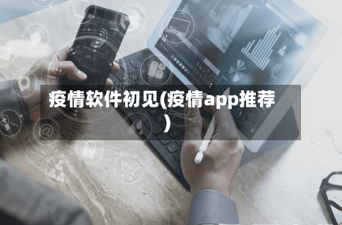 疫情软件初见(疫情app推荐)