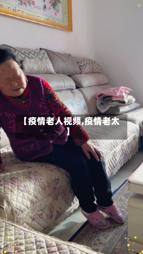 【疫情老人视频,疫情老太】