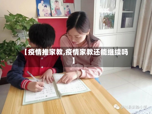 【疫情推家教,疫情家教还能继续吗】