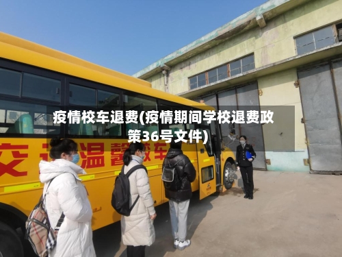 疫情校车退费(疫情期间学校退费政策36号文件)