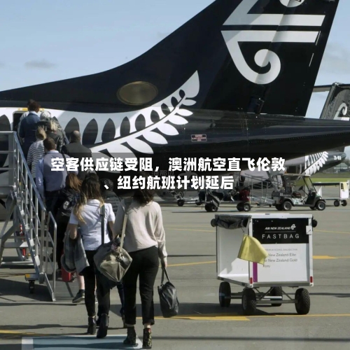 空客供应链受阻,澳洲航空直飞伦敦、纽约航班计划延后