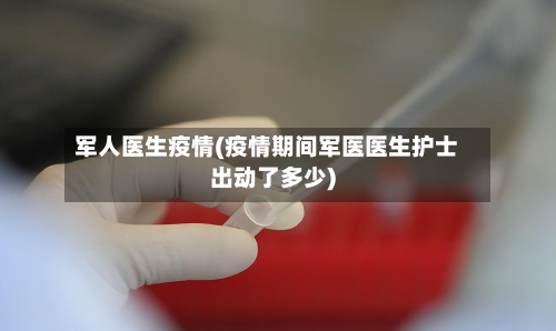军人医生疫情(疫情期间军医医生护士出动了多少)