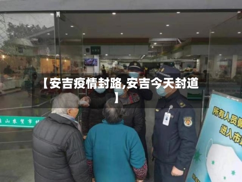 【安吉疫情封路,安吉今天封道】
