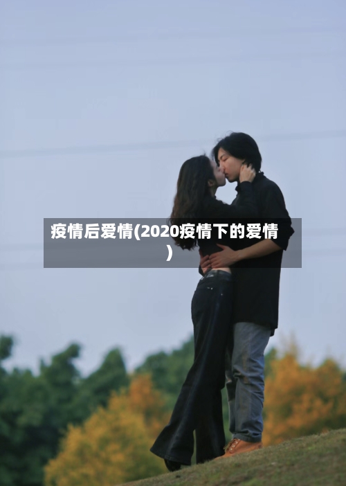 疫情后爱情(2020疫情下的爱情)